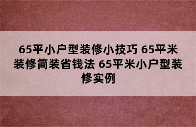 65平小户型装修小技巧 65平米装修简装省钱法 65平米小户型装修实例